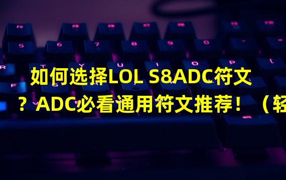 如何选择LOL S8ADC符文？ADC必看通用符文推荐！（轻松零基础上分高段位！）