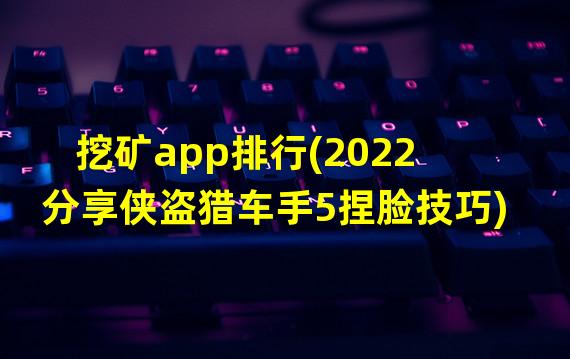 挖矿app排行(2022分享侠盗猎车手5捏脸技巧)