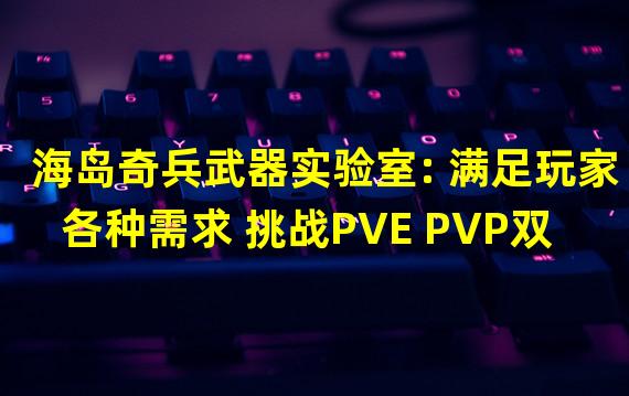 海岛奇兵武器实验室: 满足玩家各种需求 挑战PVE PVP双模式