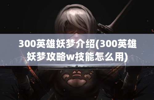 300英雄妖梦介绍-300英雄妖梦攻略w技能怎么用