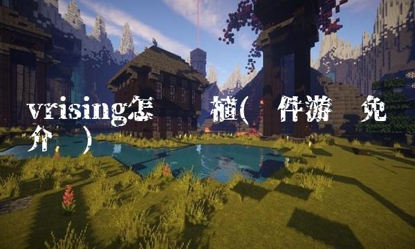vrising怎么种植(软件游戏免费介绍)