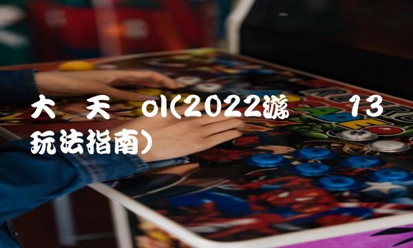 大闹天宫ol(2022游戏内13种玩法指南)