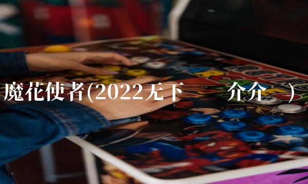 魔花使者(2022无下载简介介绍)