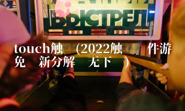touch触动(2022触动软件游戏免费新分解暂无下载)